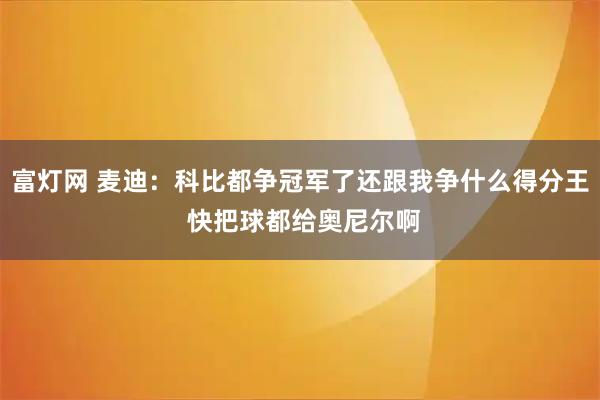富灯网 麦迪：科比都争冠军了还跟我争什么得分王 快把球都给奥尼尔啊
