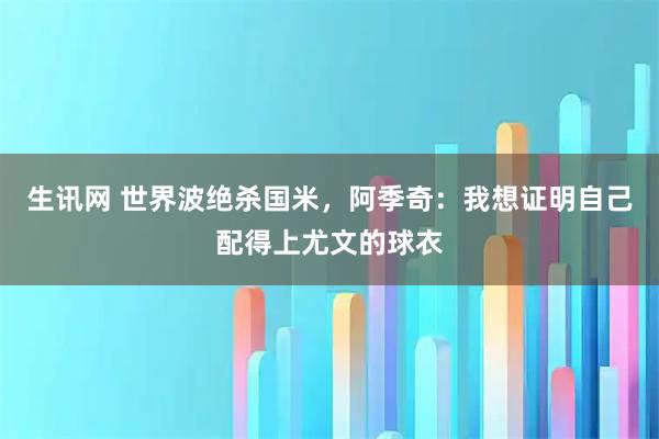 生讯网 世界波绝杀国米，阿季奇：我想证明自己配得上尤文的球衣