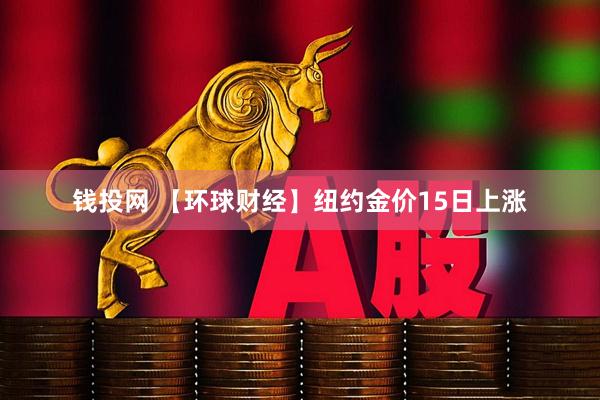 钱投网 【环球财经】纽约金价15日上涨