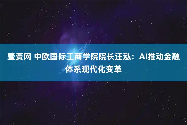 壹资网 中欧国际工商学院院长汪泓：AI推动金融体系现代化变革