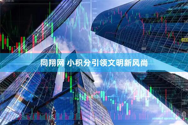 同翔网 小积分引领文明新风尚