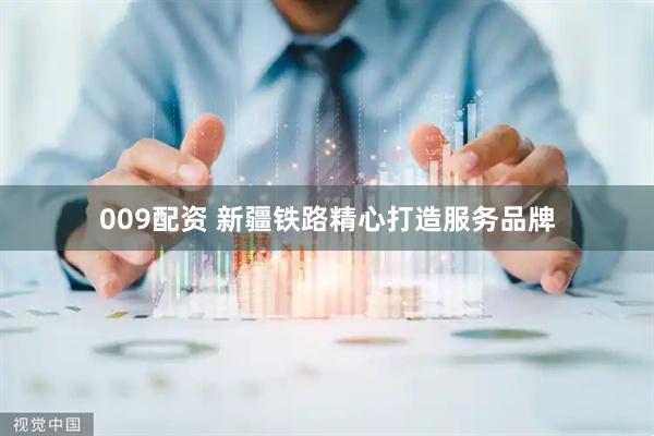009配资 新疆铁路精心打造服务品牌