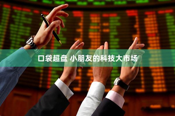 口袋超盘 小朋友的科技大市场