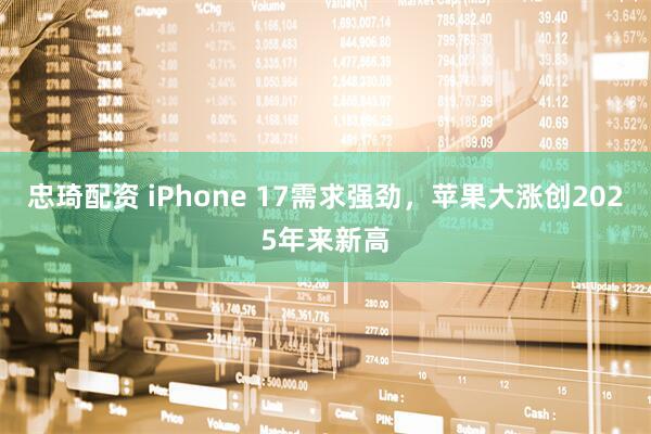 忠琦配资 iPhone 17需求强劲，苹果大涨创2025年来新高