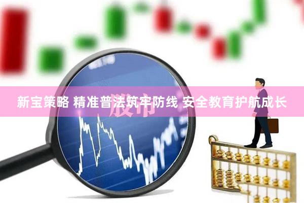 新宝策略 精准普法筑牢防线 安全教育护航成长