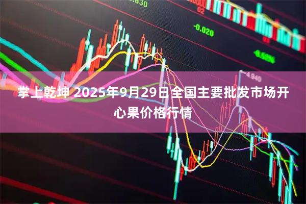 掌上乾坤 2025年9月29日全国主要批发市场开心果价格行情