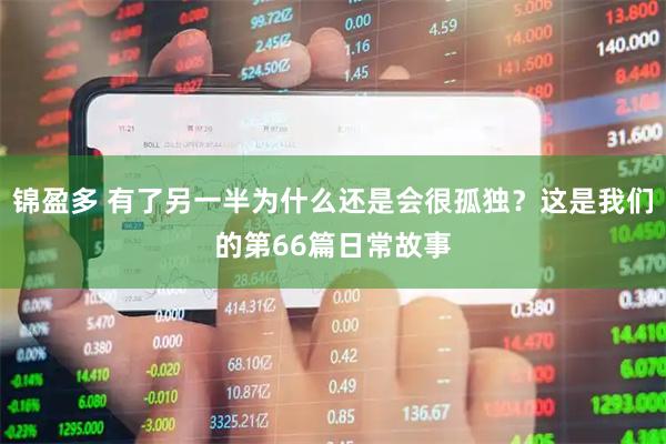 锦盈多 有了另一半为什么还是会很孤独？这是我们的第66篇日常故事