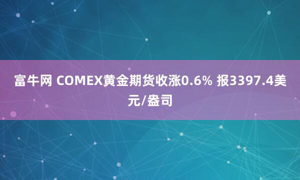 富牛网 COMEX黄金期货收涨0.6% 报3397.4美元/盎司