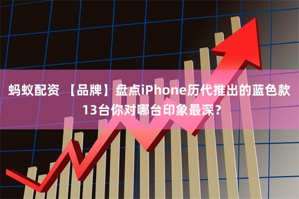 蚂蚁配资 【品牌】盘点iPhone历代推出的蓝色款 13台你对哪台印象最深？