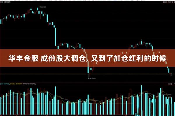 华丰金服 成份股大调仓, 又到了加仓红利的时候