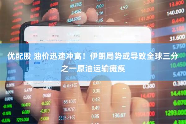 优配股 油价迅速冲高！伊朗局势或导致全球三分之一原油运输瘫痪