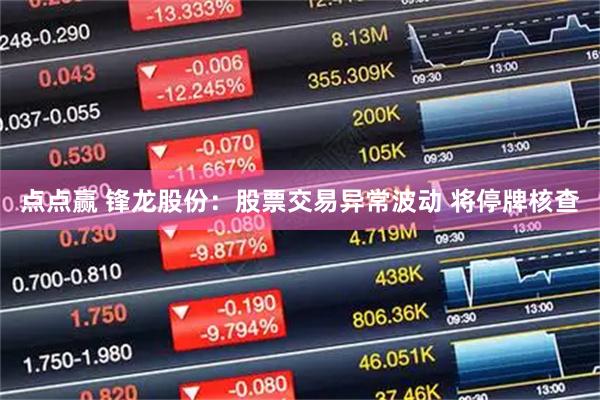 点点赢 锋龙股份：股票交易异常波动 将停牌核查