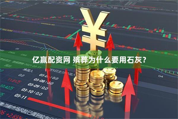 亿赢配资网 殡葬为什么要用石灰？