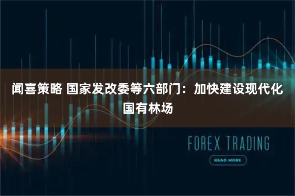 闻喜策略 国家发改委等六部门：加快建设现代化国有林场