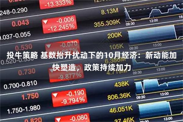 投牛策略 基数抬升扰动下的10月经济：新动能加快塑造，政策持续加力