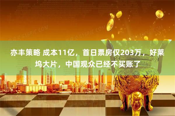 亦丰策略 成本11亿，首日票房仅203万，好莱坞大片，中国观众已经不买账了
